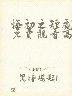 悔初之短剧全集免费观看高清