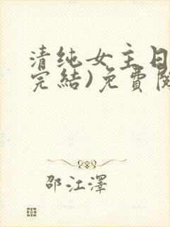 清纯女主日常(完结)免费阅读笔趣