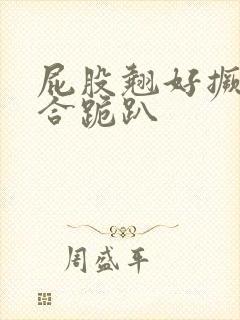 屁股翘好撅高迎合跪趴