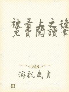 被看上之后全文免费阅读笔趣阁