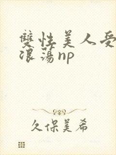 双性美人受高h浪荡np