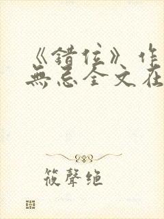 《错位》作者:无忌全文在线阅读