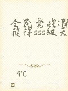 全民觉醒:开局获得sss级天赋免费阅读全文