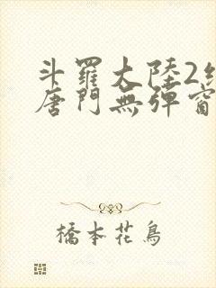 斗罗大陆2绝世唐门无弹窗笔趣阁