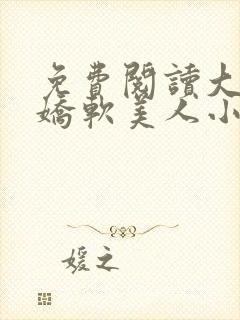 免费阅读大佬的娇软美人小说