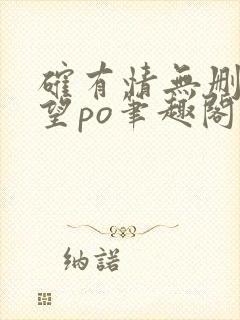 确有情无删改既望po笔趣阁全文阅读封面