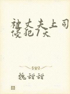 被丈夫上司连续侵犯7天