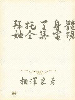 拜托了身体里的她全集电视剧免费观看