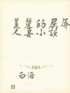 美丽的屈辱麻麻人妻小说