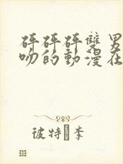 砰砰砰双男主接吻的动漫在线观看