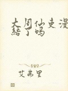 大周仙吏漫画完结了吗