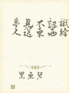 梦见不认识的老人送东西给我