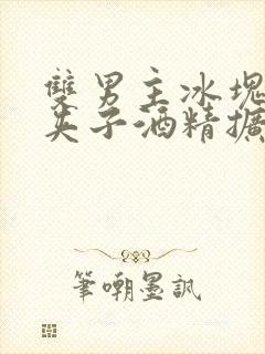 双男主冰块棉签夹子酒精扩张器