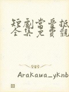 短剧当爱抵达时全集免费观看