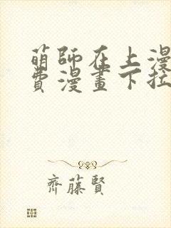 萌师在上漫画免费漫画下拉式