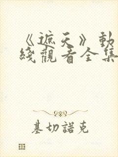 《遮天》动漫在线观看全集高清