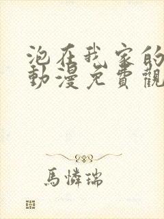 泡在我家的女孩动漫免费观看动漫封面