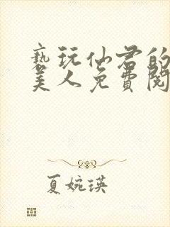 亵玩仙君的清冷美人免费阅读全文