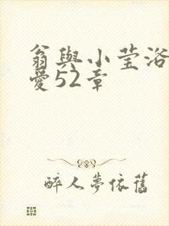 翁与小莹浴室欢爱52章