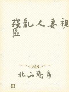 强乱人妻视频一区