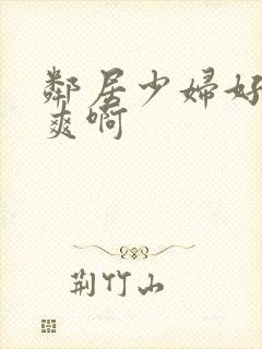 邻居少妇好紧好爽啊