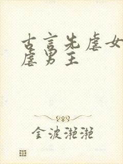 古言先虐女主后虐男主