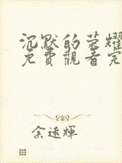 沉默的荣耀全集免费观看完整版高清