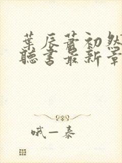 叶辰萧初然免费听书最新章节