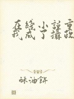 在线小说重生后我成了摄政王的掌心宠