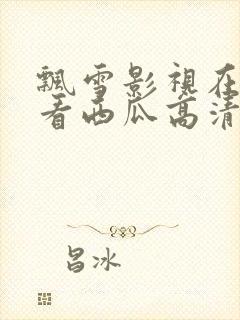 飘雪影视在线观看西瓜高清免费