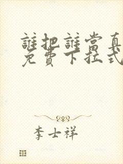 谁把谁当真漫画免费下拉式漫画