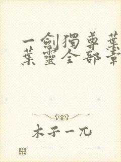 一剑独尊叶玄,叶灵全部章节免费阅读