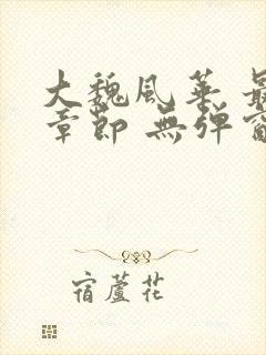 大魏风华 最新章节 无弹窗 笔趣阁封面