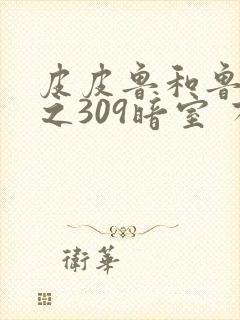 皮皮鲁和鲁西西之309暗室 有声