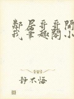 邻居哥哥开发了我笔趣阁小说