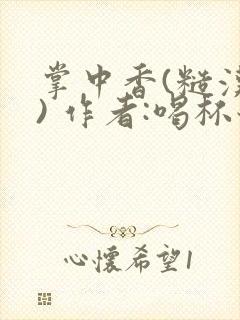 掌中香(糙汉 ) 作者:喝杯奶茶