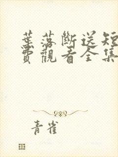 叶落断送短剧免费观看全集高清版