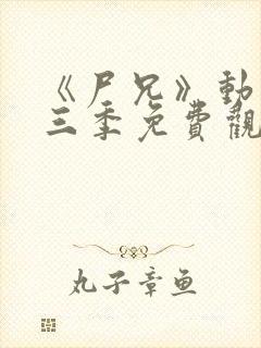 《尸兄》动漫第三季免费观看