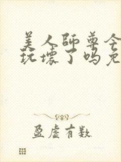 美人师尊今天被玩坏了吗免费阅读