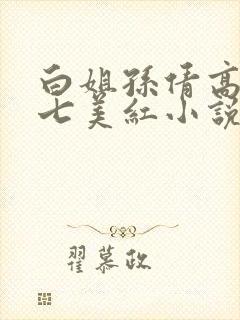 白姐孙倩高义老七美红小说