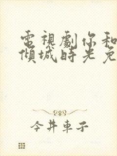 电视剧你和我的倾城时光免费观看全集