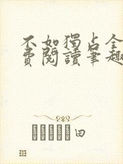 不如独占全文免费阅读笔趣阁