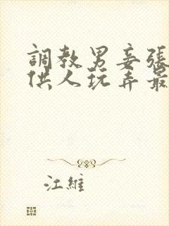 调教男妾张开腿供人玩弄最新章节更