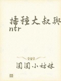 播种大叔与人妻ntr