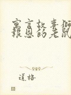 寓言故事狮子和报恩的老鼠读后感