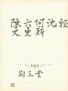 陈六何沈轻舞全文更新