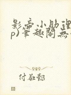 影帝小助理(np)笔趣阁无弹窗免费阅读