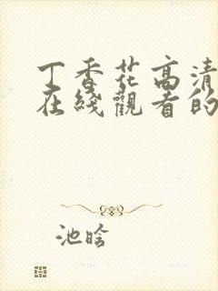 丁香花高清电影在线观看的