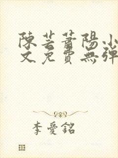 陈芸萧阳小说全文免费无弹窗阅读