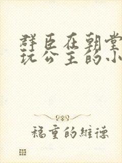 群臣在朝堂上却玩公主的小说